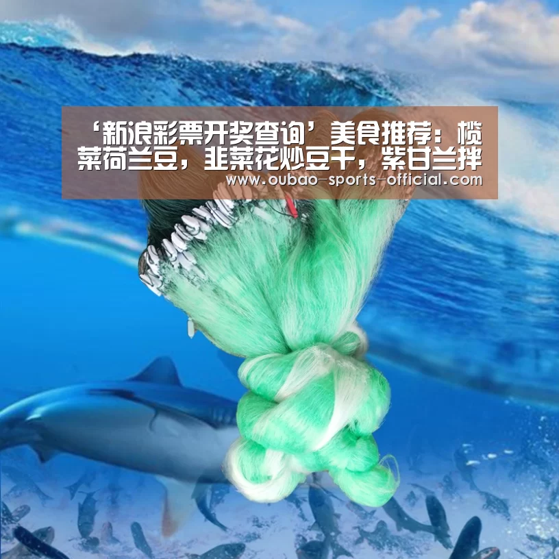 ‘新浪彩票开奖查询’美食推荐:榄菜荷兰豆,韭菜花炒豆干,紫甘兰拌茭白,焗杏鲍菇的做法(图2) 新浪彩票开奖查询