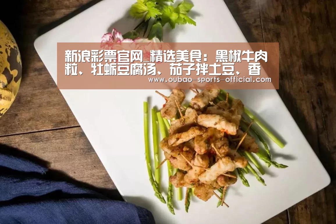 新浪彩票官网_精选美食:黑椒牛肉粒、牡蛎豆腐汤、茄子拌土豆、香酥排骨的做法(图3) 新浪彩票